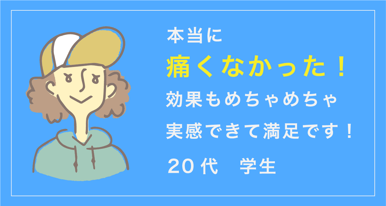 本当に痛くなかった。効果もめちゃめちゃ実感できて満足です!